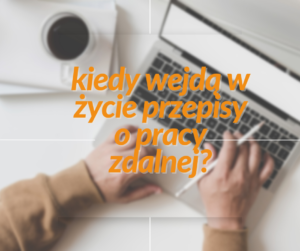 Na zdjęciu pomarańczowy napis: ''kiedy wejdą w życie przepisy o pracy zdalnej?''. W tle widać laptop i dłonie które położone są na klawiaturze. Obok stoi filiżanka z kawą. 